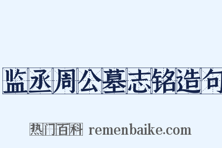 监丞周公墓志铭造句是什么意思的图片